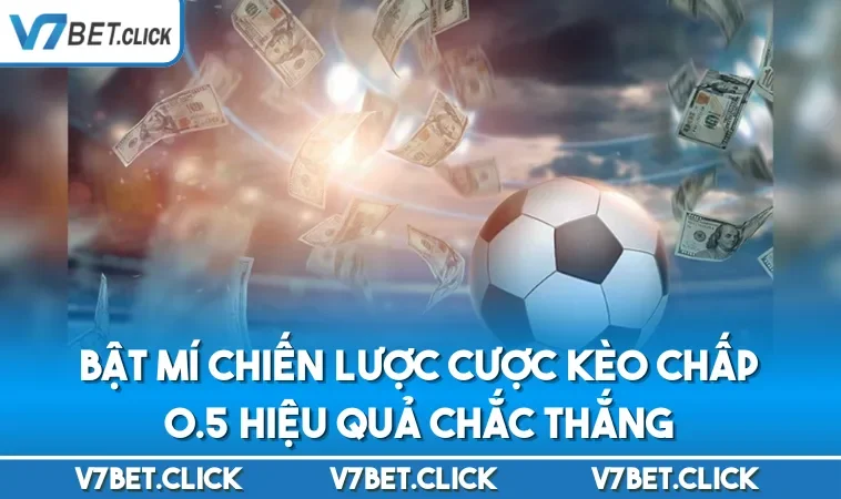 Bật mí chiến lược cược kèo chấp 0.5 hiệu quả chắc thắng