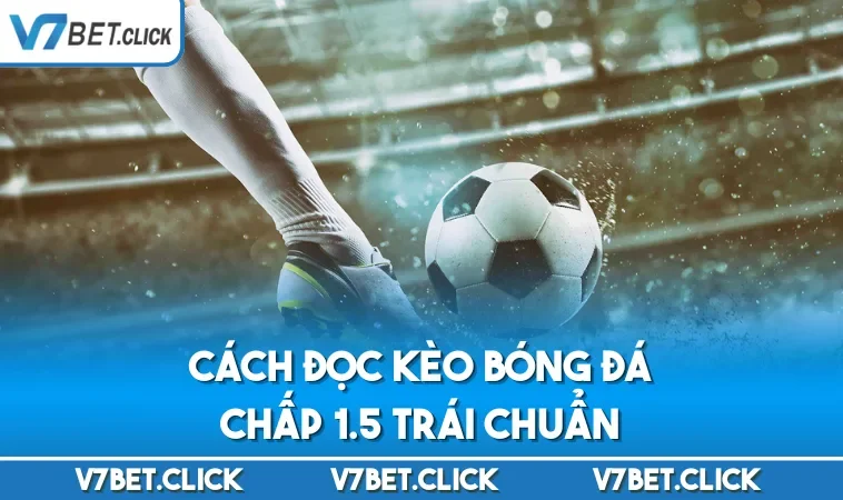 Cách đọc kèo bóng đá chấp 1.5 trái chuẩn
