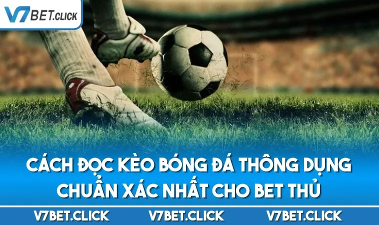 Cách Đọc Kèo Bóng Đá Thông Dụng Chuẩn Xác Nhất Cho Bet Thủ