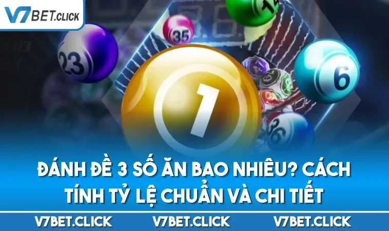 Đánh Đề 3 Số Ăn Bao Nhiêu? Cách Tính Tỷ Lệ Chuẩn Và Chi Tiết