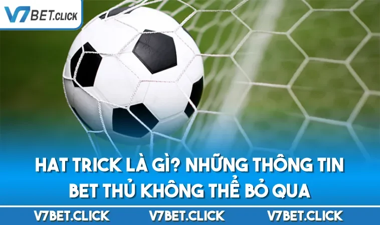 Hat Trick Là Gì? Những Thông Tin Bet Thủ Không Thể Bỏ Qua