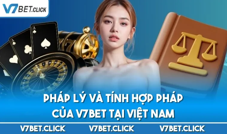 Pháp lý và tính hợp pháp của V7BET tại Việt Nam